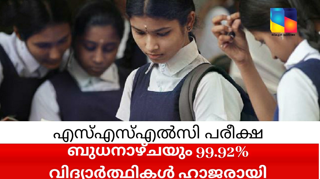 എസ്എസ്എൽസി പരീക്ഷ : ബുധനാഴ്ചയും 99.92% വിദ്യാർത്ഥികൾ ഹാജരായി