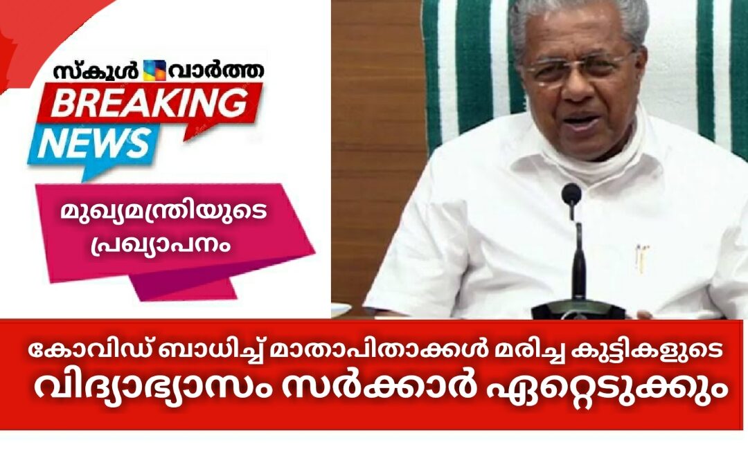 കോവിഡ് ബാധിച്ച് മാതാപിതാക്കള്‍ മരിച്ച കുട്ടികളുടെ വിദ്യാഭ്യാസം സർക്കാർ ഏറ്റെടുക്കും: സംരക്ഷണത്തിനും പ്രത്യേകം തുക