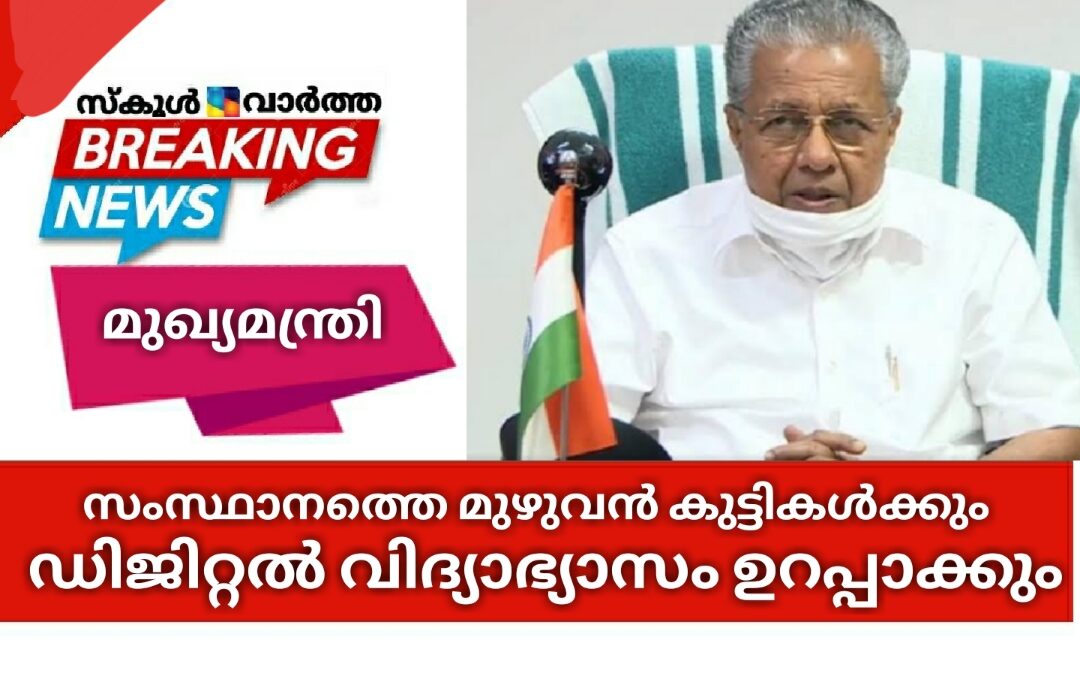 സംസ്ഥാനത്തെ മുഴുവന്‍ കുട്ടികള്‍ക്കും ഡിജിറ്റല്‍ വിദ്യാഭ്യാസം ഉറപ്പാക്കുമെന്ന് മുഖ്യമന്ത്രി: ആദിവാസി വിദ്യാർത്ഥികൾക്ക് പ്രത്യേക പരിഗണന