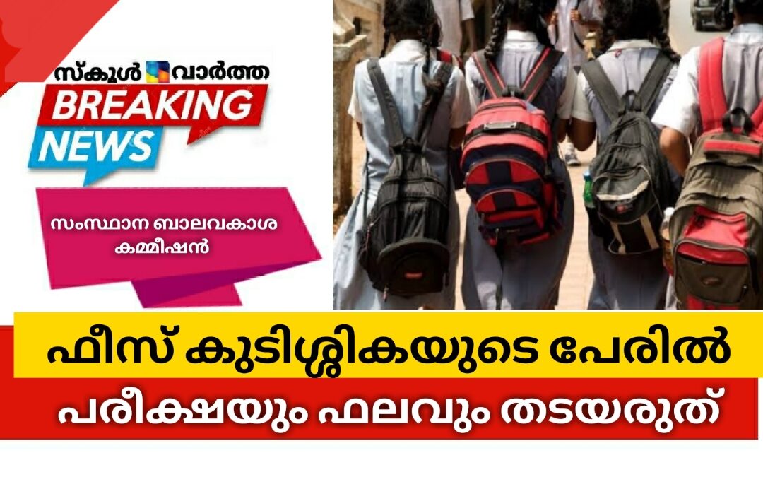 ഫീസ് കുടിശ്ശികയുടെ പേരിൽ പരീക്ഷയും ഫലവും തടയരുത്: ബാലാവകാശ കമ്മീഷൻ